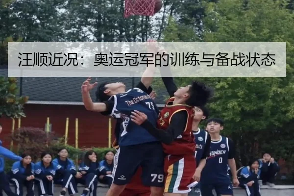 汪顺近况：奥运冠军的训练与备战状态